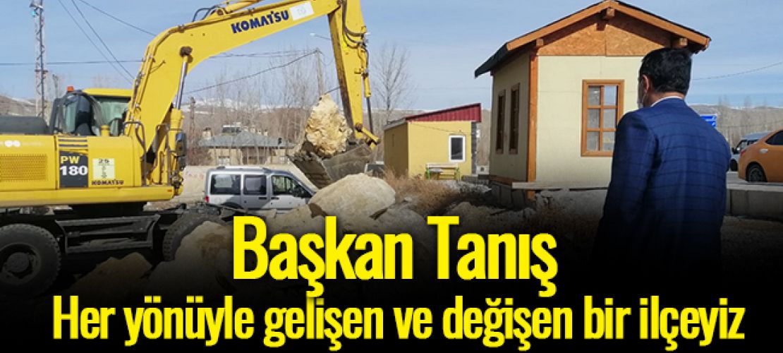 Başkan Tanış Her yönüyle gelişen ve değişen bir ilçeyiz