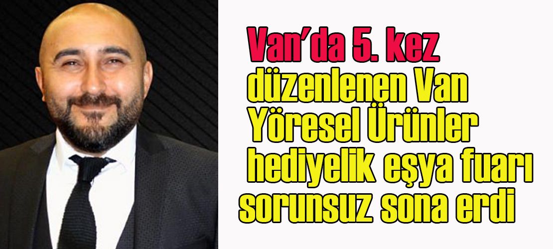 Van'da 5. kez düzenlenen Van Yöresel Ürünler hediyelik eşya fuarı sorunsuz sona erdi