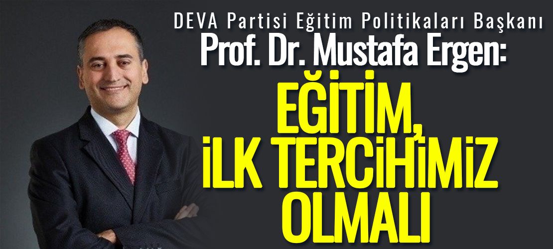 DEVA Partisi Eğitim Politikaları Başkanı Prof. Dr. Mustafa Ergen: Eğitim, ilk tercihimiz olmalı…