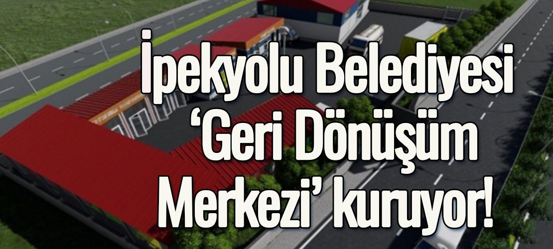 İpekyolu Belediyesi ‘Geri Dönüşüm Merkezi’ kuruyor!