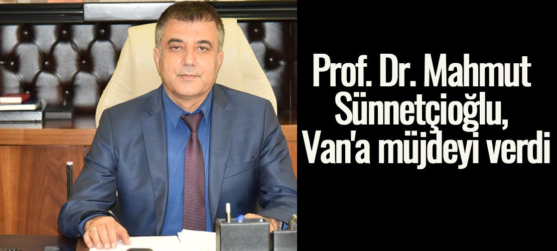 Prof. Dr. Mahmut Sünnetçioğlu, Van'a müjdeyi verdi