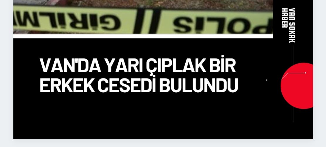 Van'da yarı çıplak bir erkek cesedi bulundu