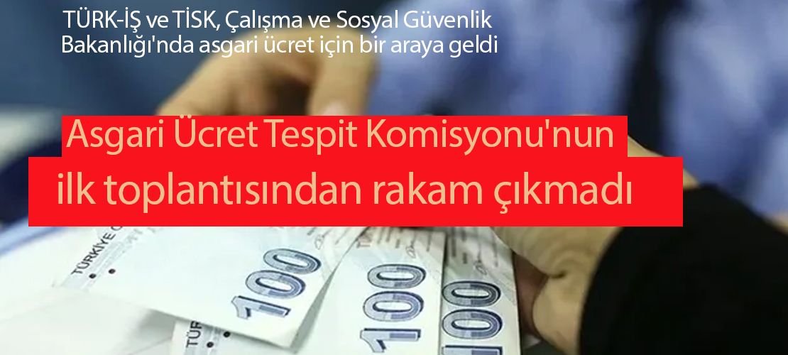 Asgari Ücret Tespit Komisyonu'nun ilk toplantısından rakam çıkmadı