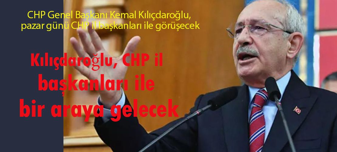 Kılıçdaroğlu, CHP il başkanları ile bir araya gelecek