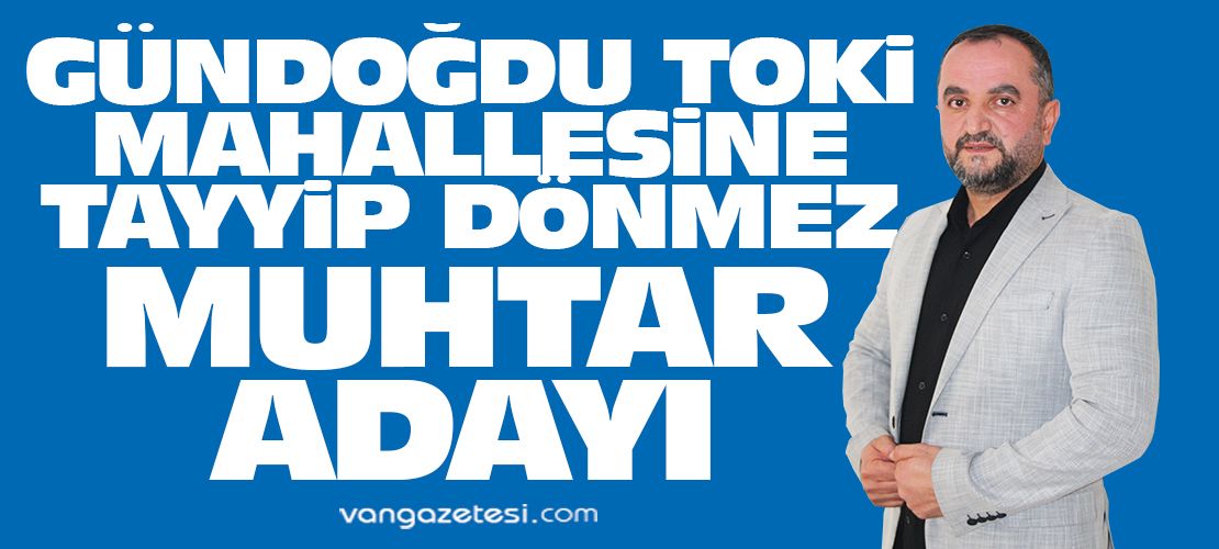 Van ili Gündoğdu TOKİ Mahallesine Tayyip Dönmez Muhtar Adayı