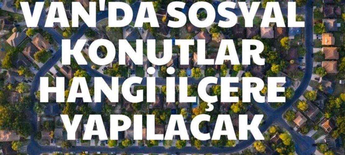 VAN'DA SOSYAL KONUTLAR HANGİ İLÇERE YAPILACAK