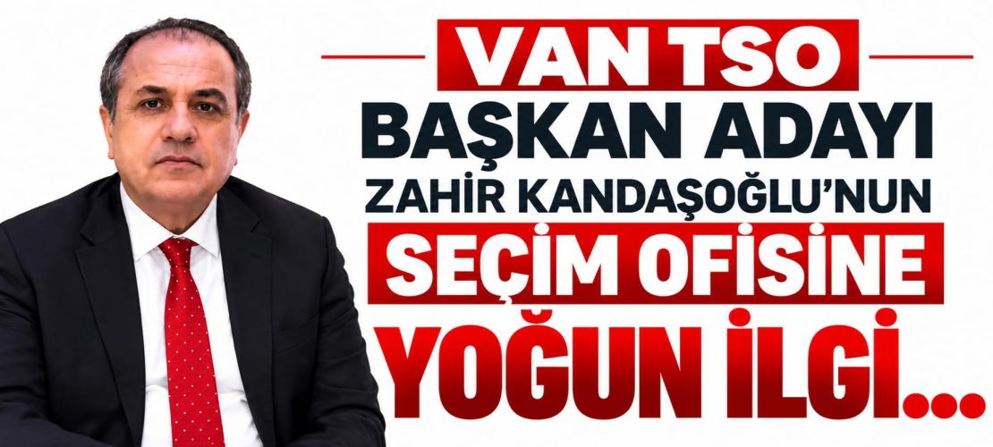 VAN TSO BAŞKAN ADAYI ZAHİR KANDAŞOĞLU’NUN SEÇİM OFİSİNE YOĞUN İLGİ
