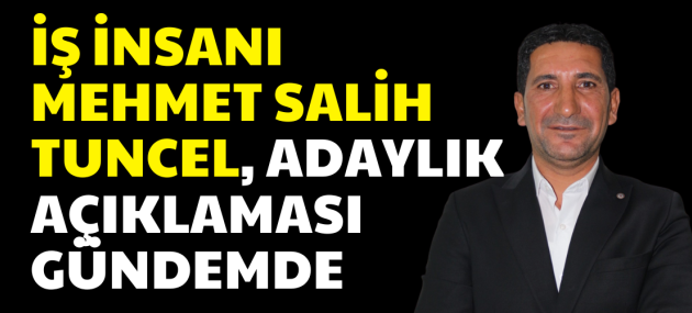 İş İnsanı Mehmet Salih Tuncel, Adaylık Açıklaması Gündemde